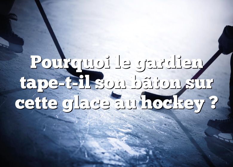 Pourquoi le gardien tape-t-il son bâton sur cette glace au hockey ?